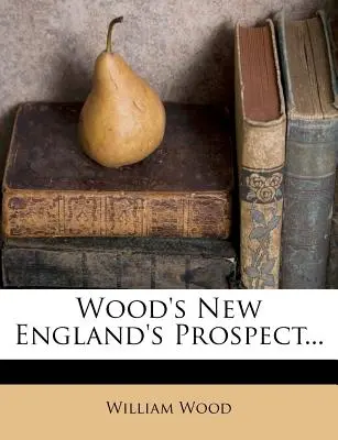 La perspectiva de Nueva Inglaterra de Wood... - Wood's New England's Prospect...