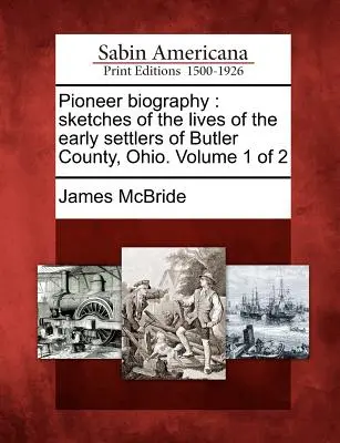 Pioneer Biography: Esbozos de la vida de los primeros colonos del condado de Butler, Ohio. Volumen 1 de 2 - Pioneer Biography: Sketches of the Lives of the Early Settlers of Butler County, Ohio. Volume 1 of 2