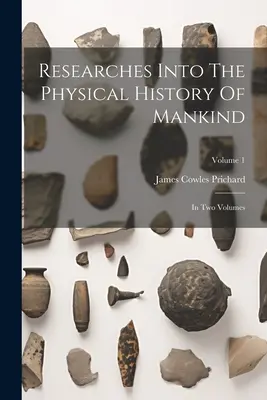 Investigaciones sobre la historia física de la humanidad: en dos volúmenes; Volumen 1 - Researches Into The Physical History Of Mankind: In Two Volumes; Volume 1