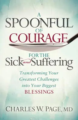 Ein Löffelchen voll Mut für Kranke und Leidende: Verwandeln Sie Ihre größten Herausforderungen in Ihre größten Segnungen - A Spoonful of Courage for the Sick and Suffering: Transforming Your Greatest Challenges Into Your Biggest Blessings