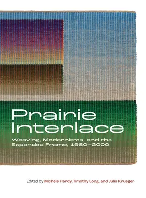 Entrelazamiento de praderas: Tejidos, modernismos y el marco ampliado, 1960-2000 - Prairie Interlace: Weaving, Modernisms, and the Expanded Frame, 1960-2000