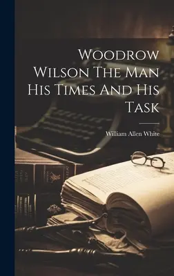 Woodrow Wilson El Hombre Su Época Y Su Tarea - Woodrow Wilson The Man His Times And His Task