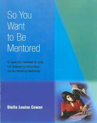 Así que quieres ser mentor: Un cuaderno de aplicación para utilizar cinco estrategias para sacar el máximo provecho de una relación de tutoría - So You Want to Be Mentored: An Application Workbook for Using Five Strategies to Get the Most Out of a Mentoring Relationship