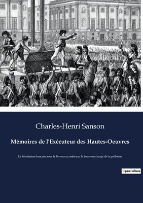 Mmoires de l'Excuteur des Hautes-Oeuvres: La Revolución Francesa bajo la Tierra relatada por el exconsejero de la guillotina - Mmoires de l'Excuteur des Hautes-Oeuvres: La Rvolution franaise sous la Terreur raconte par le bourreau charg de la guillotine