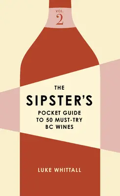 The Sipster's Pocket Guide to 50 Must-Try BC Wines: Volumen 2 - The Sipster's Pocket Guide to 50 Must-Try BC Wines: Volume 2