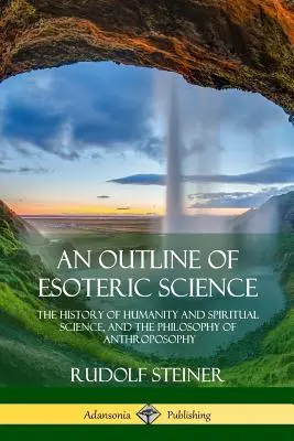 Esbozo de ciencia esotérica: Historia de la Humanidad y de la Ciencia Espiritual, y Filosofía de la Antroposofía - An Outline of Esoteric Science: The History of Humanity and Spiritual Science, and the Philosophy of Anthroposophy