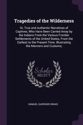 Tragedias del desierto: Or, True and Authentic Narratives of Captives, Who Have Been Carried Away by the Indians From the Various Frontier Set (O, Narraciones Verdaderas y Auténticas de Cautivos, Que Han Sido Llevados por los Indios de Varios Conjuntos Fronterizos) - Tragedies of the Wilderness: Or, True and Authentic Narratives of Captives, Who Have Been Carried Away by the Indians From the Various Frontier Set