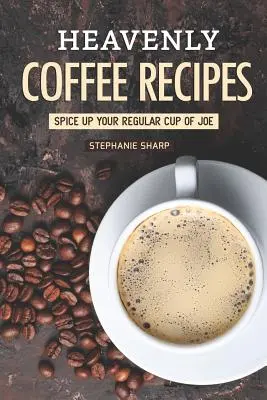 Recetas de café celestiales: Dale un toque especial a tu taza de café - Heavenly Coffee Recipes: Spice Up Your Regular Cup of Joe