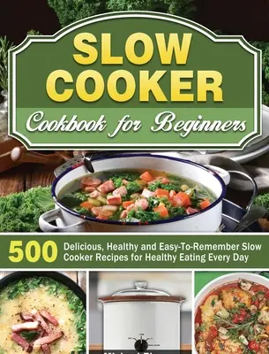 Libro de cocina lenta para principiantes: 500 recetas de cocina lenta deliciosas, sanas y fáciles de recordar para comer sano todos los días - Slow Cooker Cookbook for Beginners: 500 Delicious, Healthy and Easy-To-Remember Slow Cooker Recipes for Healthy Eating Every Day