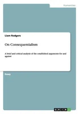 Sobre el consecuencialismo: Un análisis breve y crítico de los argumentos establecidos a favor y en contra - On Consequentialism: A brief and critical analysis of the established arguments for and against