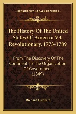 La Historia De Los Estados Unidos De América V3, Revolucionaria, 1773-1789: Desde el descubrimiento del continente hasta la organización del gobierno - The History Of The United States Of America V3, Revolutionary, 1773-1789: From The Discovery Of The Continent To The Organization Of Government