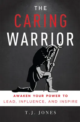 El guerrero solidario: Despierta tu poder para liderar, influir e inspirar - The Caring Warrior: Awaken Your Power to Lead, Influence, and Inspire