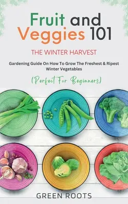 Frutas y verduras 101 - La cosecha de invierno: Guía de jardinería sobre cómo cultivar las verduras de invierno más frescas y maduras - Fruit & Veggies 101 - The Winter Harvest: Gardening Guide on How to Grow the Freshest & Ripest Winter Vegetables