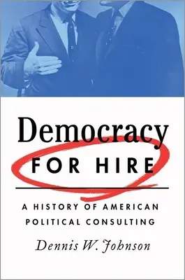 Democracia de alquiler: Historia de la consultoría política estadounidense - Democracy for Hire: A History of American Political Consulting