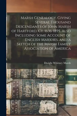 Genealogía Marsh. Con varios miles de descendientes de John Marsh de Hartford, Ct. 1636-1895. También incluye algunos relatos de marxhes ingleses, y un s - Marsh Genealogy. Giving Several Thousand Descendants of John Marsh of Hartford, Ct. 1636-1895. Also Including Some Account of English Marxhes, and a S