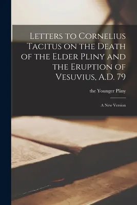 Cartas a Cornelio Tácito sobre la muerte de Plinio el Viejo y la erupción del Vesubio, 79 d. C: Una nueva versión - Letters to Cornelius Tacitus on the Death of the Elder Pliny and the Eruption of Vesuvius, A.D. 79: A new Version