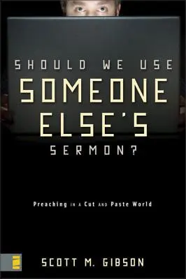 ¿Deberíamos usar el sermón de otra persona? Predicar en un mundo de cortar y pegar - Should We Use Someone Else's Sermon?: Preaching in a Cut-And-Paste World