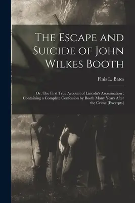 La fuga y el suicidio de John Wilkes Booth: o, El primer relato verídico del asesinato de Lincoln: Containing a Complete Confession by Booth Many Yea - The Escape and Suicide of John Wilkes Booth: or, The First True Account of Lincoln's Assassination: Containing a Complete Confession by Booth Many Yea