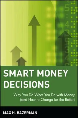 Decisiones monetarias inteligentes: Por qué haces lo que haces con el dinero (y cómo cambiar para mejor) - Smart Money Decisions: Why You Do What You Do with Money (and How to Change for the Better)