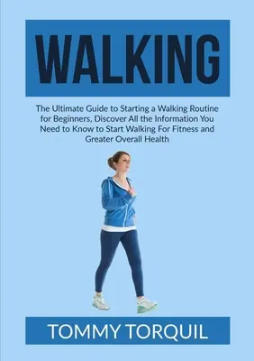 Caminar: La Guía Definitiva Para Comenzar Una Rutina De Caminar Para Principiantes, Descubre Toda La Información Que Necesitas Saber Para Empezar - Walking: The Ultimate Guide to Starting a Walking Routine for Beginners, Discover All the Information You Need to Know to Start