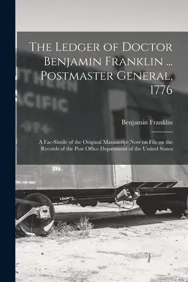 The Ledger of Doctor Benjamin Franklin ... Postmaster General, 1776: Un facsímil del manuscrito original ahora archivado en los registros de correos de Estados Unidos. - The Ledger of Doctor Benjamin Franklin ... Postmaster General, 1776: A Fac-simile of the Original Manuscript now on File on the Records of the Post Of