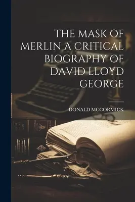 La máscara de Merlín: biografía crítica de David Lloyd George - The Mask of Merlin a Critical Biography of David Lloyd George