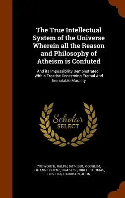 El Verdadero Sistema Intelectual del Universo En el que se Confuta toda la Razón y Filosofía del Ateísmo: Y su Imposibilidad Demostrada; Con un - The True Intellectual System of the Universe Wherein all the Reason and Philosophy of Atheism is Confuted: And its Impossibility Demonstrated; With a