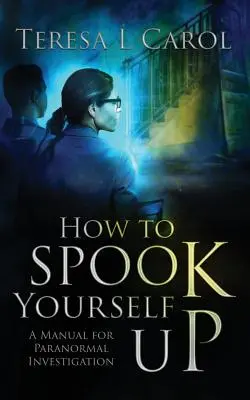 Cómo asustarse: Manual de investigación paranormal - How to Spook Yourself Up: A Manual for Paranormal Investigation