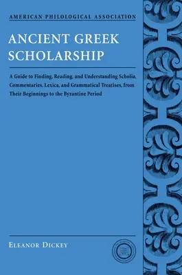 La erudición de la Grecia antigua: A Guide to Finding, Reading, and Understanding Scholia, Commentaries, Lexica, and Grammatiacl Treatises, from Their Be - Ancient Greek Scholarship: A Guide to Finding, Reading, and Understanding Scholia, Commentaries, Lexica, and Grammatiacl Treatises, from Their Be