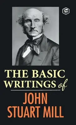 Escritos fundamentales de John Stuart Mill: Sobre la libertad, El sometimiento de la mujer y Utilitarismo y socialismo - The Basic Writings of John Stuart Mill: On Liberty, The Subjection of Women and Utilitarianism & Socialism