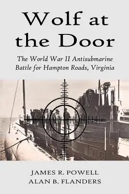 El lobo en la puerta: La batalla antisubmarina de la Segunda Guerra Mundial por Hampton Roads, Virginia - Wolf at the Door: The World War II Antisubmarine Battle for Hampton Roads, Virginia