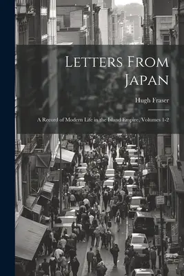 Cartas desde Japón; un registro de la vida moderna en el Imperio Insular, Volúmenes 1-2 - Letters From Japan; a Record of Modern Life in the Island Empire, Volumes 1-2