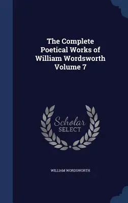 Las Obras Poéticas Completas de William Wordsworth Volumen 7 - The Complete Poetical Works of William Wordsworth Volume 7