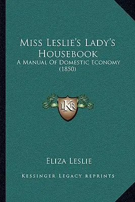 Miss Leslie's Lady's Housebook: Manual de economía doméstica (1850) - Miss Leslie's Lady's Housebook: A Manual of Domestic Economy (1850)