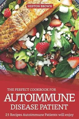 El Libro de Cocina Perfecto para Pacientes de Enfermedades Autoinmunes: 25 Recetas que los Pacientes Autoinmunes Disfrutarán - The Perfect Cookbook for Autoimmune Disease Patient: 25 Recipes Autoimmune Patients Will Enjoy