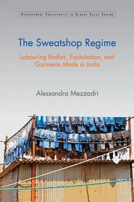 El régimen de los talleres clandestinos: Cuerpos trabajadores, explotación y prendas de vestir fabricadas en la India - The Sweatshop Regime: Labouring Bodies, Exploitation, and Garments Made in India