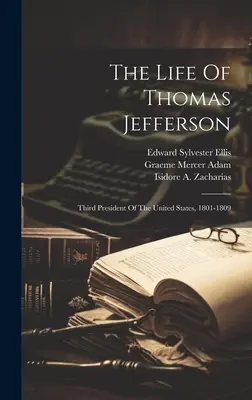 La vida de Thomas Jefferson: Tercer Presidente de los Estados Unidos, 1801-1809 - The Life Of Thomas Jefferson: Third President Of The United States, 1801-1809