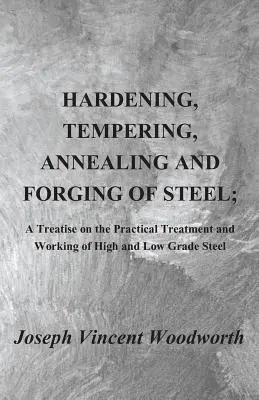 Endurecimiento, revenido, recocido y forja del acero; tratado práctico sobre el tratamiento y la elaboración de aceros de alta y baja calidad - Hardening, Tempering, Annealing and Forging of Steel; A Treatise on the Practical Treatment and Working of High and Low Grade Steel