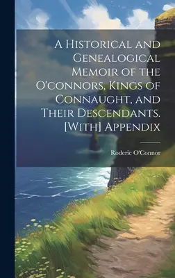 Memoria histórica y genealógica de los O'Connor, reyes de Connaught, y sus descendientes. [Con apéndice - A Historical and Genealogical Memoir of the O'connors, Kings of Connaught, and Their Descendants. [With] Appendix