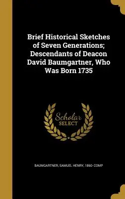Breve Reseña Histórica de Siete Generaciones; Descendientes del Diácono David Baumgartner, Nacido en 1735 - Brief Historical Sketches of Seven Generations; Descendants of Deacon David Baumgartner, Who Was Born 1735