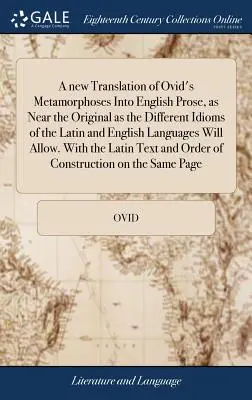 Una nueva traducción de las Metamorfosis de Ovidio a la prosa inglesa, tan próxima al original como lo permitan los diferentes modismos de las lenguas latina e inglesa - A new Translation of Ovid's Metamorphoses Into English Prose, as Near the Original as the Different Idioms of the Latin and English Languages Will All