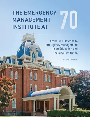 El Instituto de Gestión de Emergencias a los 70: De la defensa civil a la gestión de emergencias en una institución de educación y formación - The Emergency Management Institute at 70: From Civil Defense to Emergency Management in an Education and Training Institution