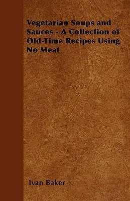 Sopas y salsas vegetarianas - Recopilación de recetas antiguas sin carne - Vegetarian Soups and Sauces - A Collection of Old-Time Recipes Using No Meat