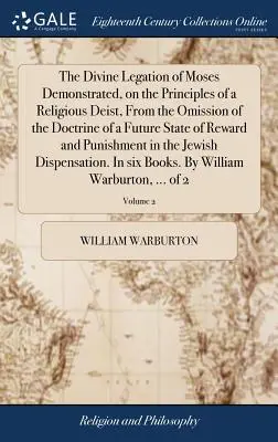 La Legación Divina de Moisés Demostrada, sobre los Principios de un Deísta Religioso, a partir de la Omisión de la Doctrina de un Futuro Estado de Recompensa y P - The Divine Legation of Moses Demonstrated, on the Principles of a Religious Deist, From the Omission of the Doctrine of a Future State of Reward and P