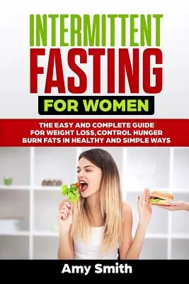 Ayuno Intermitente para Mujeres: La Guía Fácil y Completa para Perder Peso, Controlar el Hambre, Quemar Grasas de Maneras Sanas y Sencillas - Intermittent Fasting for Women: The Easy and Complete Guide for Weight Loss, Control Hunger, Burn Fats in Healthy and Simple Ways