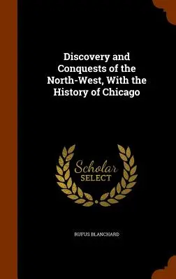 Descubrimiento y conquistas del Noroeste, con la historia de Chicago - Discovery and Conquests of the North-West, With the History of Chicago