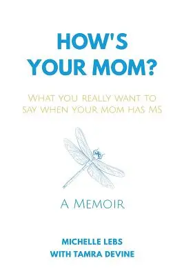 ¿Cómo está tu madre?: Lo que realmente quieres decir cuando tu madre tiene esclerosis múltiple - How's Your Mom?: What You Really Want to Say When Your Mom Has MS