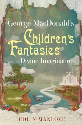 Las fantasías infantiles de George MacDonald y la imaginación divina - George MacDonald's Children's Fantasies and the Divine Imagination