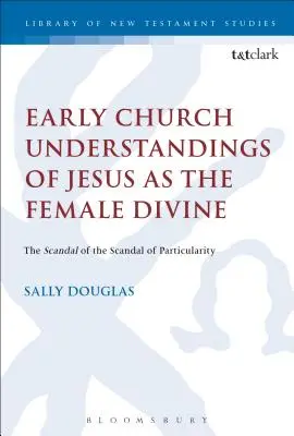 Las primeras interpretaciones eclesiásticas de Jesús como divinidad femenina: El escándalo de la particularidad - Early Church Understandings of Jesus as the Female Divine: The Scandal of the Scandal of Particularity