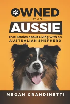 Owned by an Aussie: Historias reales sobre la convivencia con un pastor australiano - Owned by an Aussie: True Stories about Living with an Australian Shepherd